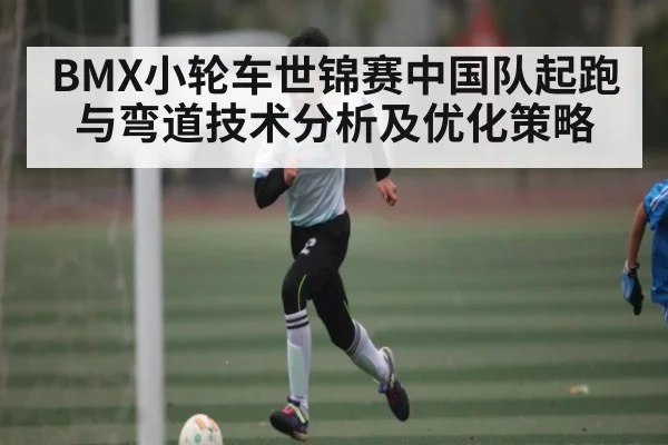 BMX小轮车世锦赛中国队起跑与弯道技术分析及优化策略