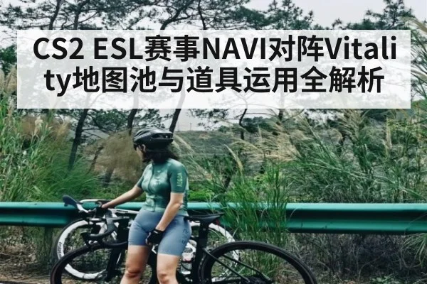 CS2 ESL赛事NAVI对阵Vitality地图池与道具运用全解析