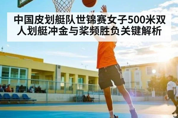 中国皮划艇队世锦赛女子500米双人划艇冲金与桨频胜负关键解析