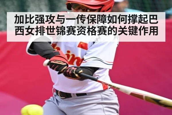 加比强攻与一传保障如何撑起巴西女排世锦赛资格赛的关键作用