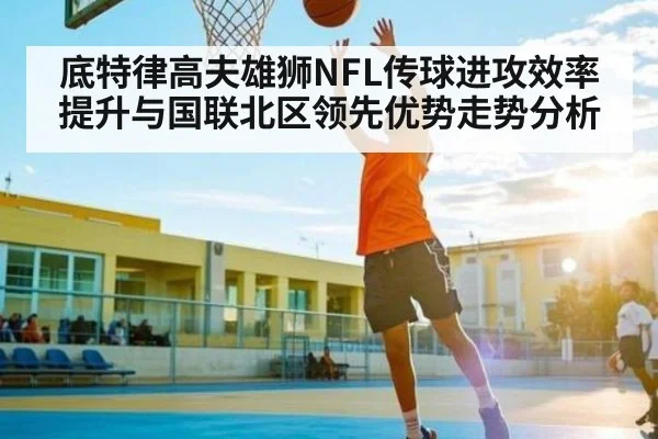 底特律高夫雄狮NFL传球进攻效率提升与国联北区领先优势走势分析
