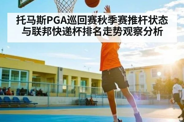 托马斯PGA巡回赛秋季赛推杆状态与联邦快递杯排名走势观察分析