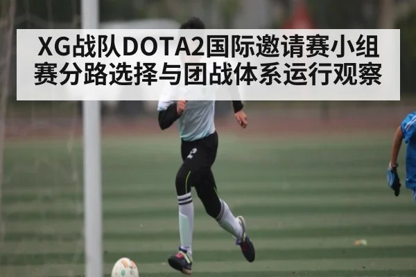 XG战队DOTA2国际邀请赛小组赛分路选择与团战体系运行观察